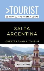 Greater Than a Tourist- Salta Argentina: 50 Travel Tips from a Local (Greater Than a Tourist: Worldwide Travel Tips from Loca