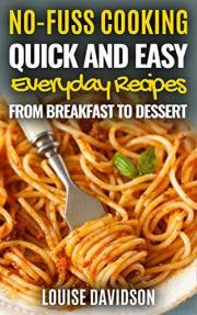 Quick and Easy Everyday Recipes From Breakfast to Dessert (No-Fuss Cooking)