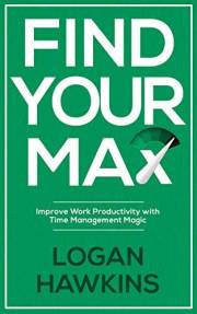 Find Your Max: Improve Work Productivity with Time Management Magic (Productivity Books Book 2)