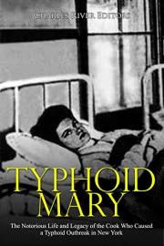 Typhoid Mary: The Notorious Life and Legacy of the Cook Who Caused a Typhoid Outbreak in New York
