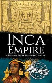 Inca Empire: A History from Beginning to End