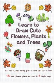 Learn to Draw Cute Flowers, Plants and Trees: The Step by Step Drawing Guide to Teach You How to Draw 120 Cute Flowers, Plant