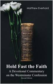 Hold Fast the Faith: A Devotional Commentary on the Westminster Confession: (Second Edition)