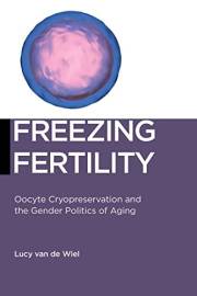 Freezing Fertility: Oocyte Cryopreservation and the Gender Politics of Aging (Biopolitics Book 22)