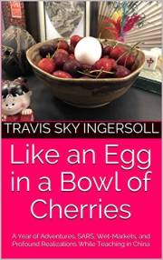 Like an Egg in a Bowl of Cherries: A Year of Adventures, SARS, Wet-Markets, and Profound Realizations While Teaching in China