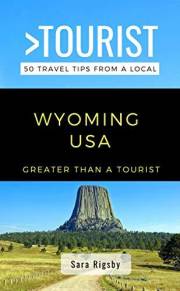 GREATER THAN A TOURIST- WYOMING USA: 50 Travel Tips from a Local: WYOMING USA Travel Guide, Food, Culture, Hidden Gems, Road