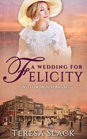 A Wedding for Felicity: Sweet and Clean Historical Christian Western Romance (Willow Wood Brides Book 4)