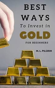Best Ways to Invest In Gold For Beginners: Quick Guide for Learning and Investing in Gold. (BONUS: 14 Ways to Establish Real