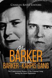 Ma Barker and the Barker-Karpis Gang: The Controversial History of the Criminal Gang during the Great Depression