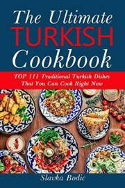 Ultimate Turkish Cookbook: TOP 111 traditional Turkish dishes that you can cook right now (Balkan food Book 6)