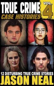 True Crime Case Histories - Volume 4: 12 Disturbing True Crime Stories (True Crime Collection)
