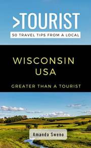 Greater Than a Tourist- Wisconsin USA: 50 Travel Tips from a Local: Wisconsin USA Travel Guide, Food, Culture, Hidden Gems, R