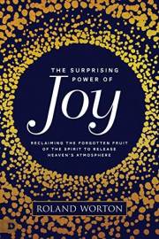 The Surprising Power of Joy: Reclaiming the Forgotten Fruit of the Spirit to Release Heaven's Atmosphere