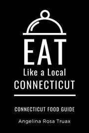 EAT LIKE A LOCAL-CONNECTICUT: Connecticut Food Guide (Eat Like a Local Travel Guidebooks: Discover the Best Local Food, Resta