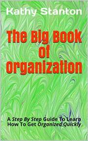 The Big Book of Organization: A Step By Step Guide To Learn How To Get Organized Quickly (how to get organized, how to downsi