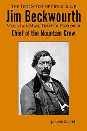 The True Story of Freed Slave Jim Beckwourth: Mountain Man, Trapper, Explorer, Chief of the Mountain Crow (Wild West History)