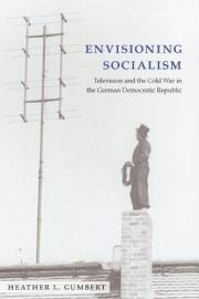 Envisioning Socialism: Television and the Cold War in the German Democratic Republic (Social History, Popular Culture, And Po