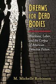 Dreams for Dead Bodies: Blackness, Labor, and the Corpus of American Detective Fiction (Class : Culture)