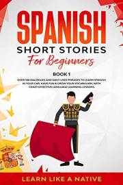 Spanish Short Stories for Beginners Book 1: Over 100 Dialogues and Daily Used Phrases to Learn Spanish in Your Car. Have Fun