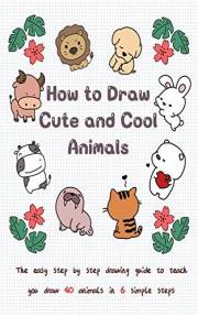 How to Draw Cute and Cool Animals: The Easy Step by Step Drawing Guide to Teach You Draw 40 Animals in 6 Simple Steps (Drawin