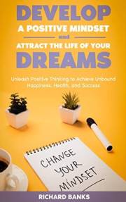 Develop a Positive Mindset and Attract the Life of Your Dreams: Unleash Positive Thinking to Achieve Unbound Happiness, Healt