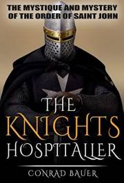 The Knights Hospitaller: The Mystique and Mystery of the Order of Saint John (History of the Knights and the Crusades Book 6)