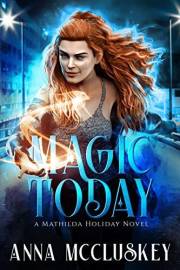 Magic Today: A Fast-Paced Action-Packed Urban Fantasy Novel (Mathilda Holiday Urban Fantasy Book 1)