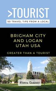 Greater Than a Tourist-Brigham City and Logan Utah USA: 50 Travel Tips from a Local: Brigham City & Logan Utah USA Travel Gui