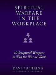 Spiritual Warfare in the Workplace: 10 Scriptural Weapons to Win the War at Work