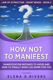 How Not to Manifest: Manifestation Mistakes to AVOID and How to Finally Make LOA Work for You (Law of Attraction Short Reads