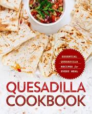 Quesadilla Cookbook: Essential Quesadilla Recipes for Every Meal
