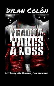 Trauma Takes A Loss: My Story, My Trauma, Our Healing