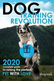 Dog Training Revolution: 2020 Complete Guide to Raising the Perfect Pet with Love Dog Training Revolution: 2020 Complete Guide to Raising the Perfect Pet with Love