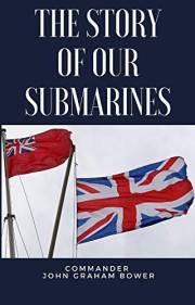 The Story of Our Submarines: A History of British Royal Navy Submarines during the First World War (annotated with an introdu