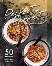 Perfect the Perfect Accompaniment: 50 Recipes for Perfect Fried Rice