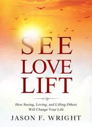 See, Love, Lift: How Seeing, Loving, and Lifting Others Will Change Your Life