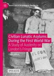 Civilian Lunatic Asylums During the First World War: A Study of Austerity on London's Fringe (Mental Health in Historical Per