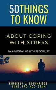 50 THINGS TO KNOW ABOUT COPING WITH STRESS: By A Mental Health Specialist (50 Things to Know About Life, Relationships, and P