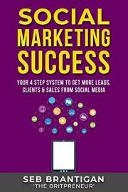 Social Marketing Success: Your 4 Step System To Get More Leads, Clients & Sales From Social Media