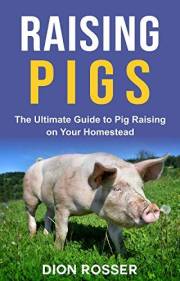 Raising Pigs: The Ultimate Guide to Pig Raising on Your Homestead (Raising Livestock)