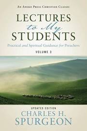 Lectures to My Students [Annotated, Updated]: Practical and Spiritual Guidance for Preachers (Volume 3)