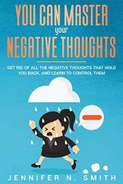 What is negative thinking: You Can Master Your Negative Thoughts: Get Rid of All the Negative Thoughts that Hold You Back, an