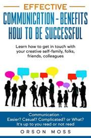 Effective Communication - benefits how to be successful: Communication - Easier? Casual? Complicated? or What? Learn how to g