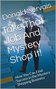 Take That Job And Mystery Shop It!: How You Can Find Success in the Mystery Shopping Business