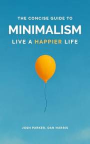 The Concise Guide to Minimalism: Remove the Noise in Your Life, Organize Your Surroundings and Live Happier by Becoming a Min