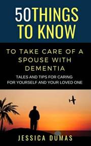 50 Things to Know To Take Care of a Spouse with Dementia : Tales and Tips for Caring for Yourself and Your Loved One (50 Thin