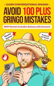 Avoid 100 Plus Gringo Mistakes - Learn Conversational Spanish : NEW & Improved Edition Includes Quizzes With Answers