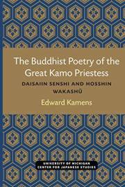 The Buddhist Poetry of the Great Kamo Priestess: Daisaiin Senshi and Hosshin Wakashu (Michigan Monograph Series in Japanese S