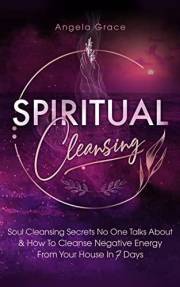 Spiritual Cleansing: Soul Cleansing Secrets No One Talks About & How to Cleanse Negative Energy From Your House In 7 Days