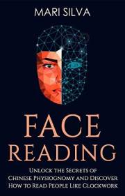 Face Reading: Unlock the Secrets of Chinese Physiognomy and Discover How to Read People Like Clockwork (Extrasensory Percepti